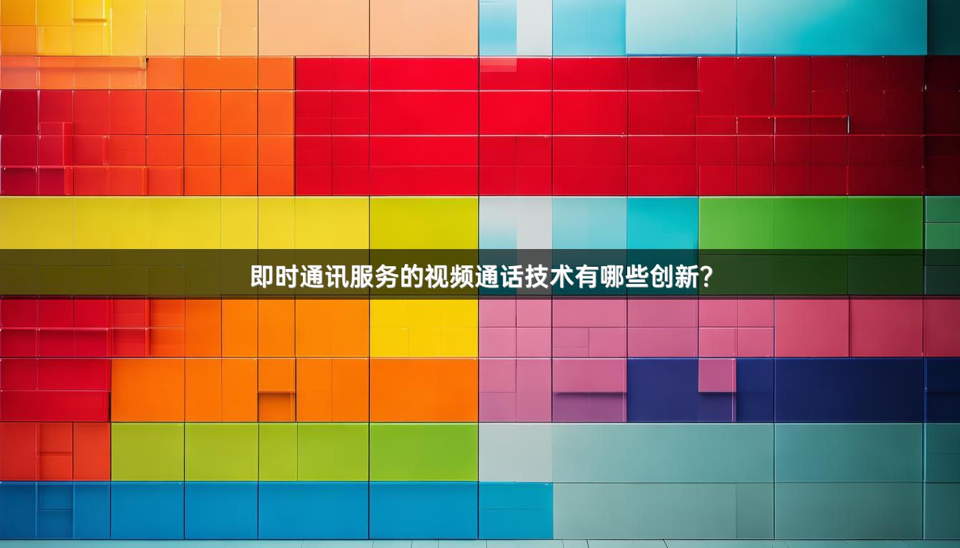 即时通讯服务的视频通话技术有哪些创新？