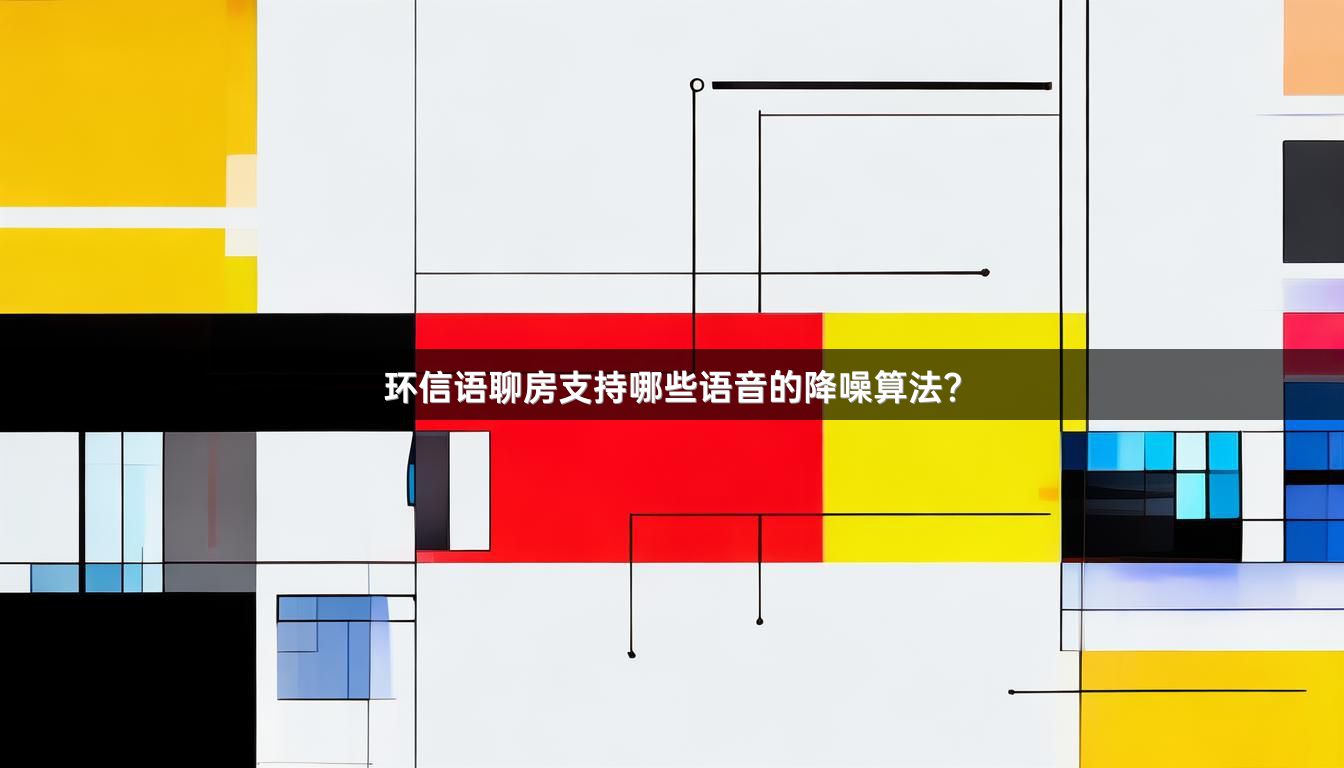 环信语聊房支持哪些语音的降噪算法？