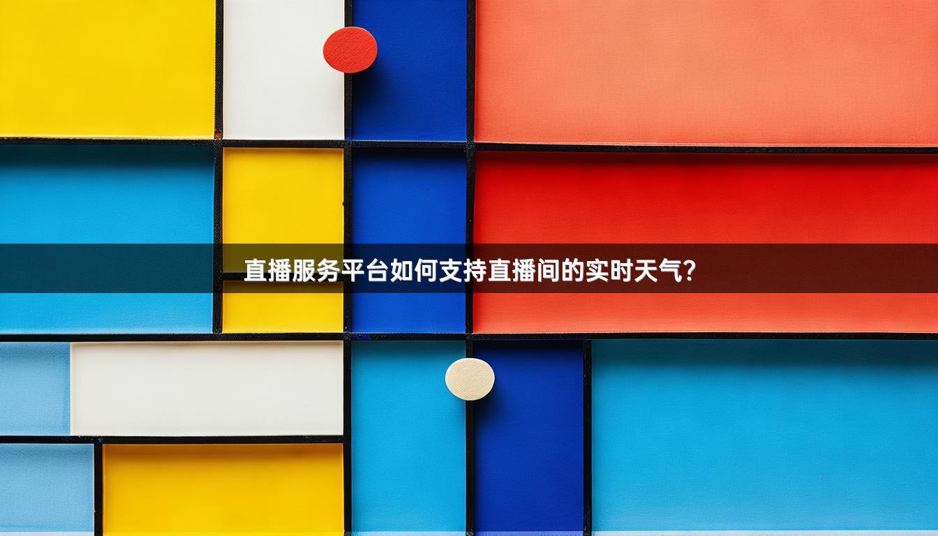 直播服务平台如何支持直播间的实时天气？