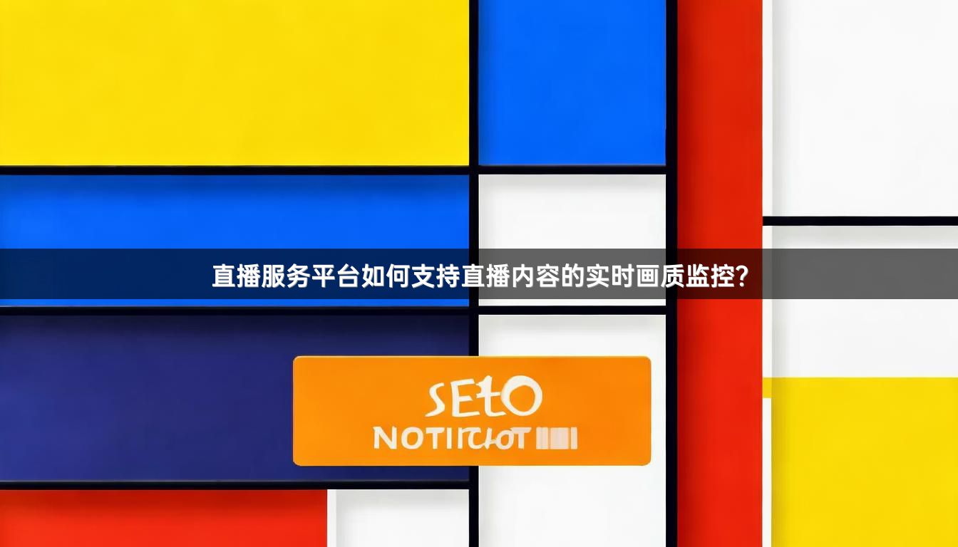 直播服务平台如何支持直播内容的实时画质监控？