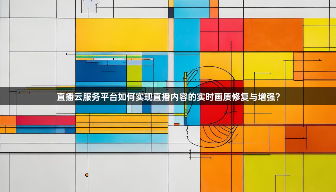 直播云服务平台如何实现直播内容的实时画质修复与增强？
