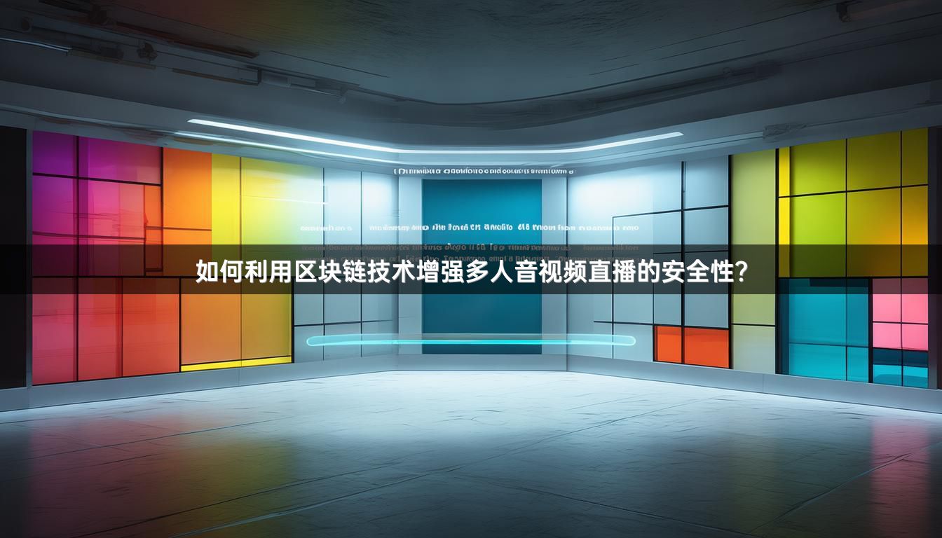 如何利用区块链技术增强多人音视频直播的安全性？