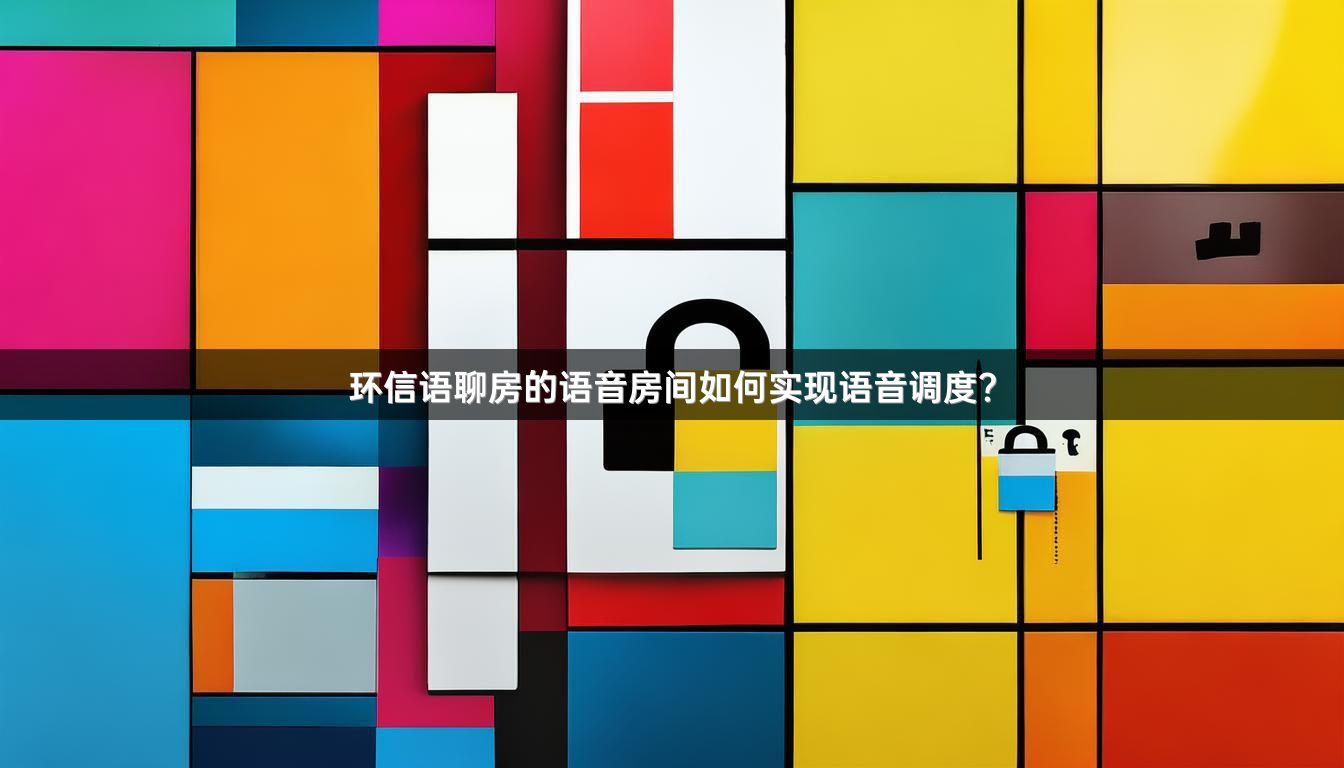 环信语聊房的语音房间如何实现语音调度？