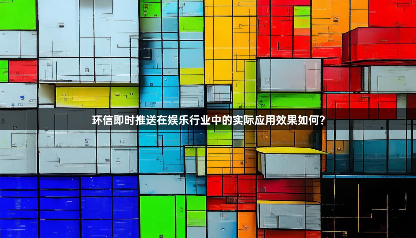 环信即时推送在娱乐行业中的实际应用效果如何？