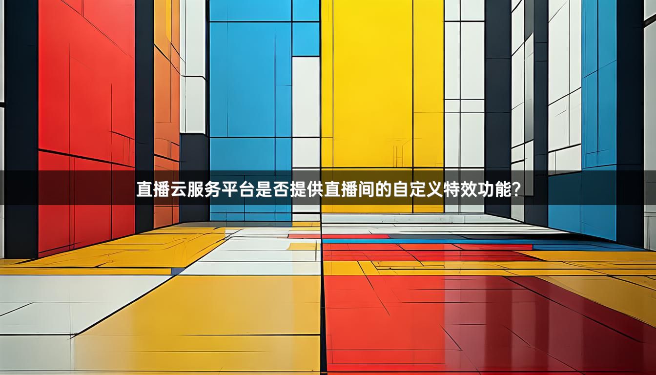 直播云服务平台是否提供直播间的自定义特效功能？