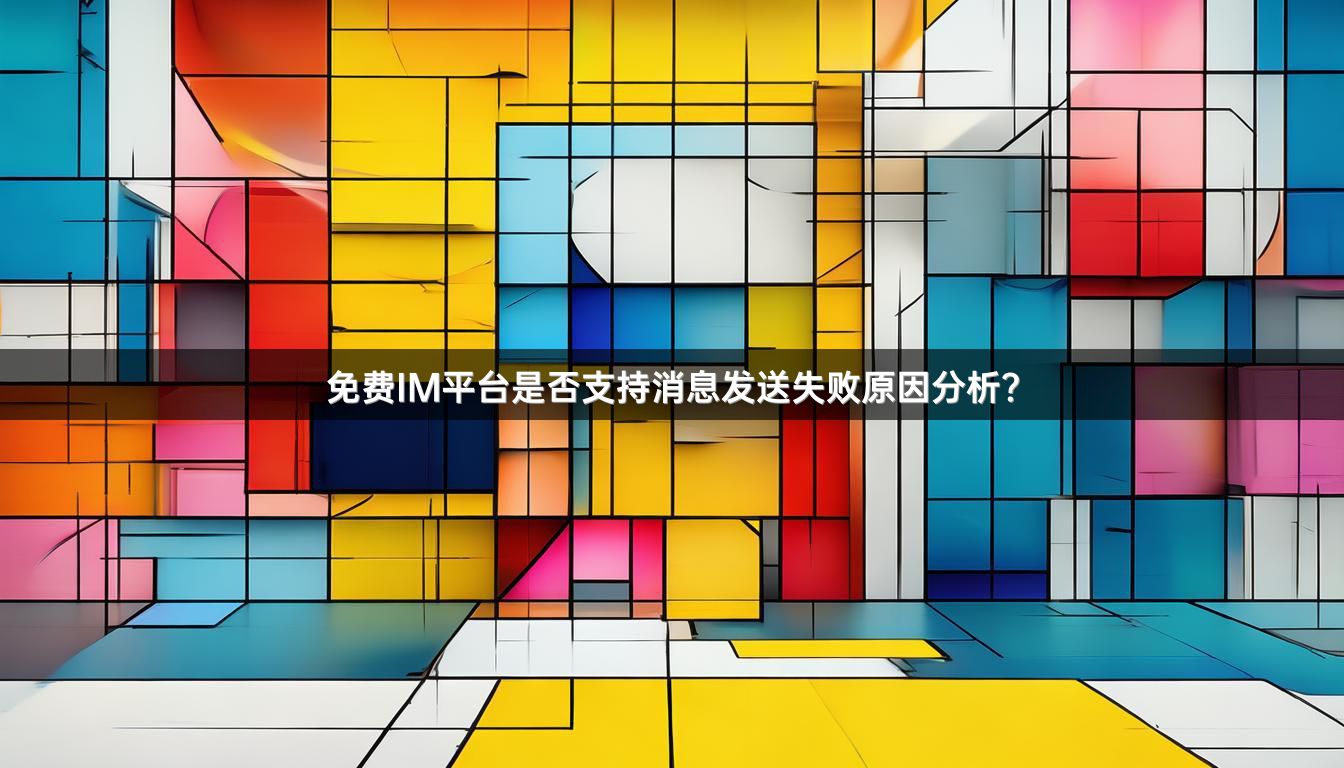 免费IM平台是否支持消息发送失败原因分析？