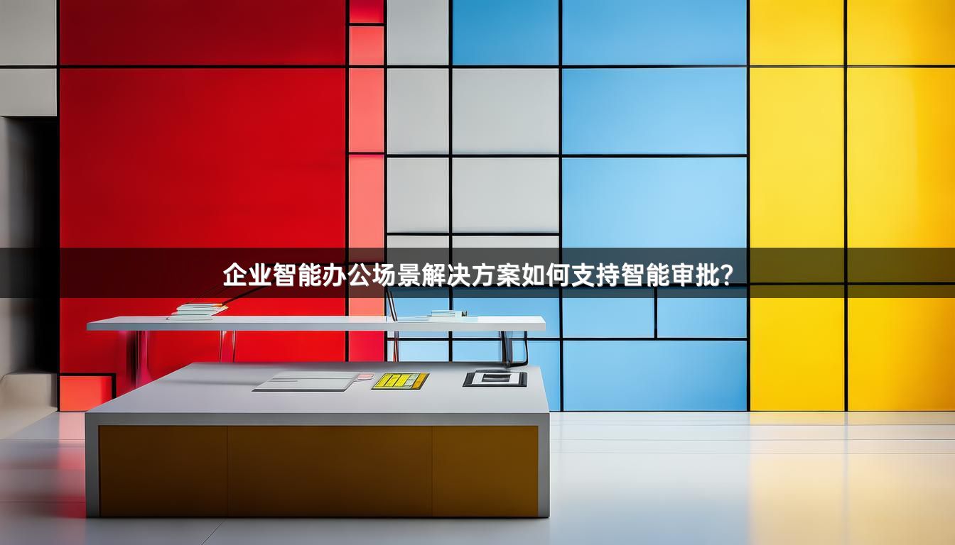 企业智能办公场景解决方案如何支持智能审批？
