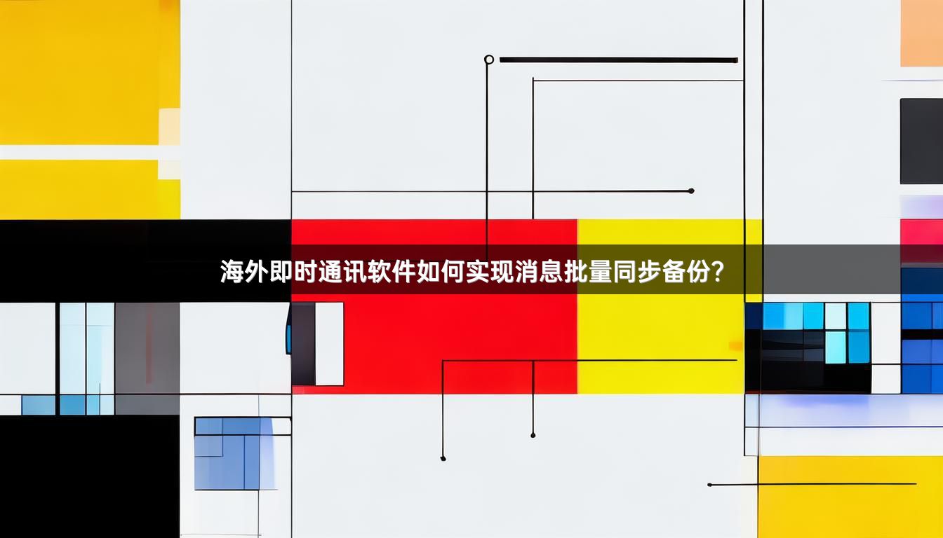 海外即时通讯软件如何实现消息批量同步备份？