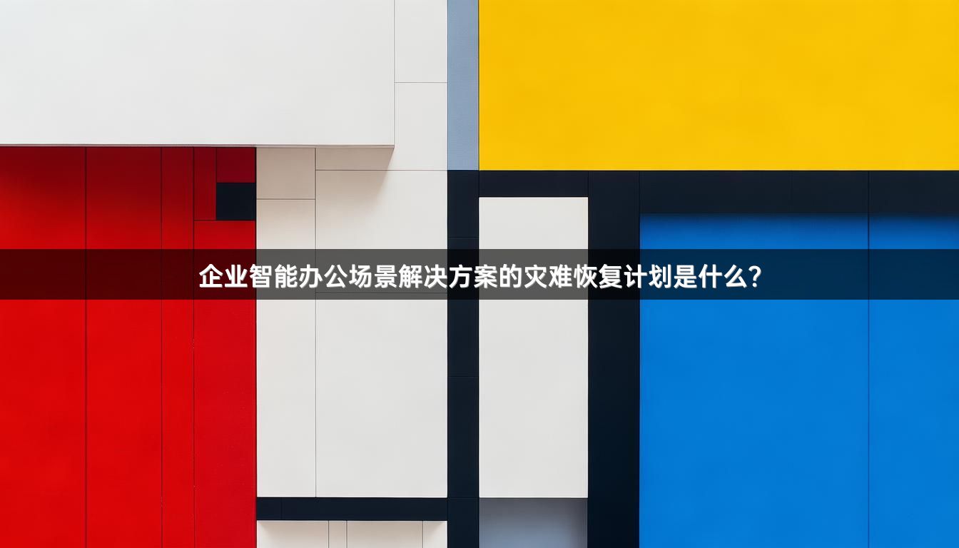企业智能办公场景解决方案的灾难恢复计划是什么？