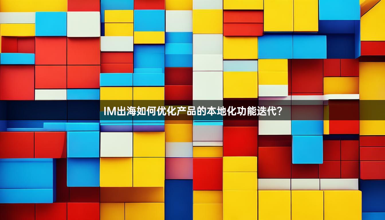 IM出海如何优化产品的本地化功能迭代？