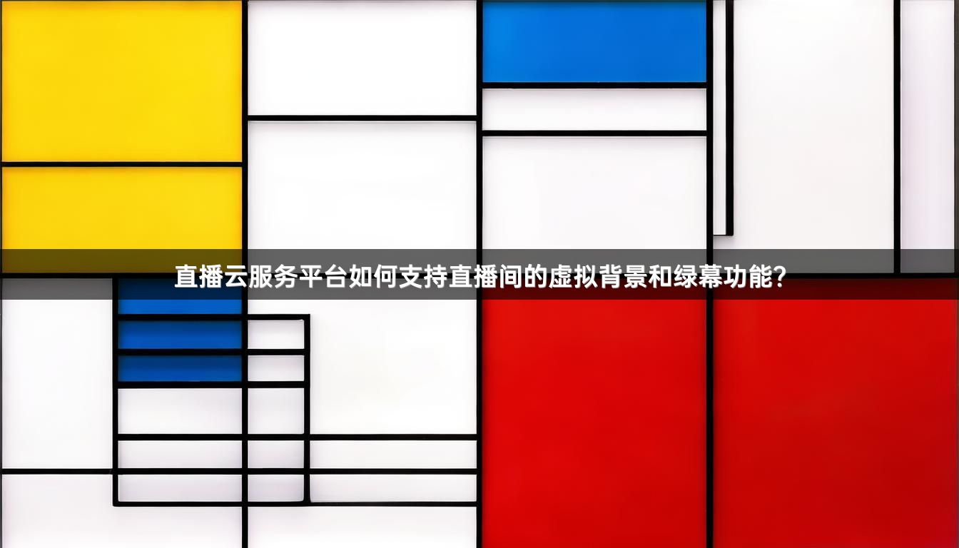直播云服务平台如何支持直播间的虚拟背景和绿幕功能？