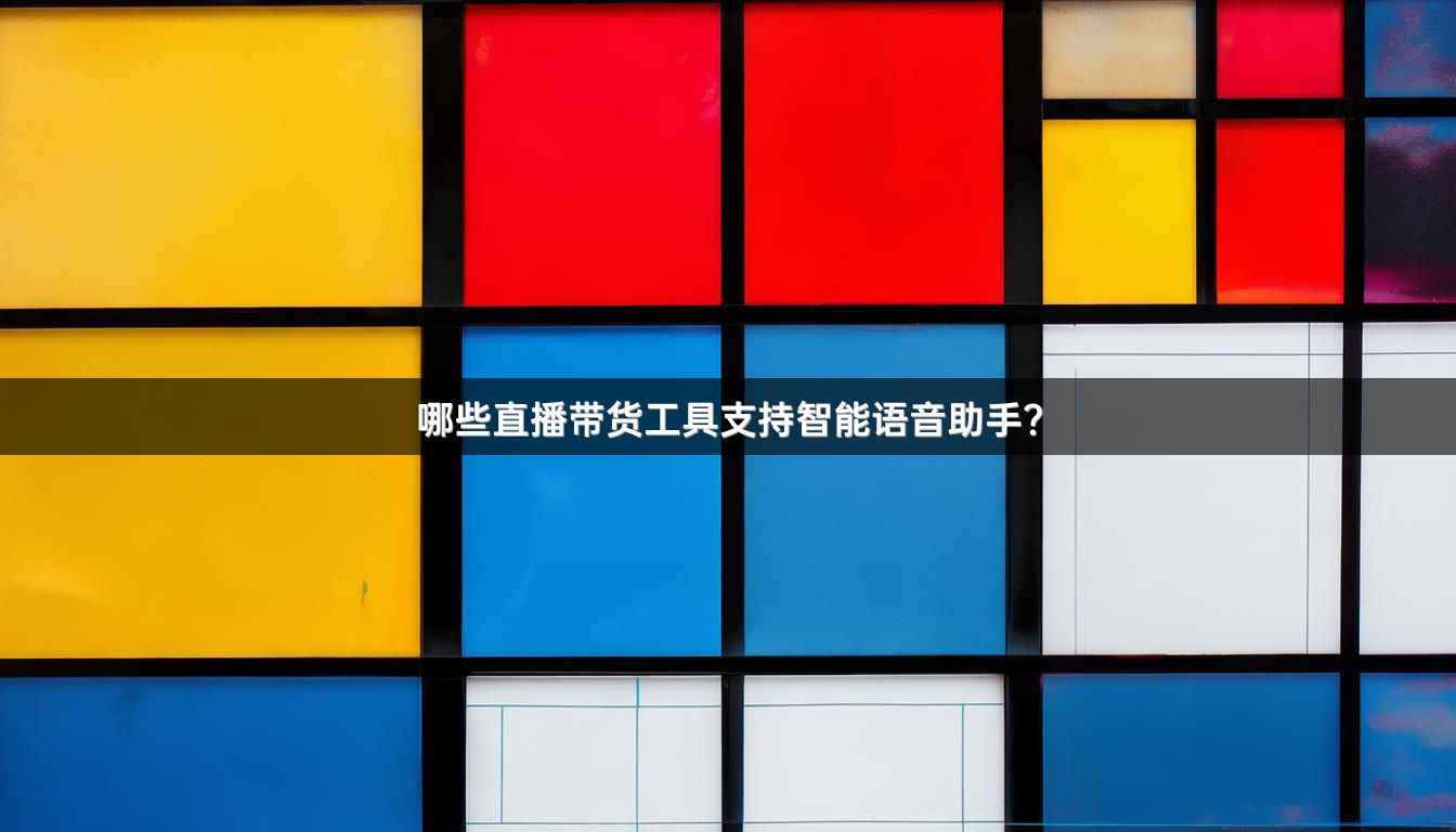 哪些直播带货工具支持智能语音助手？