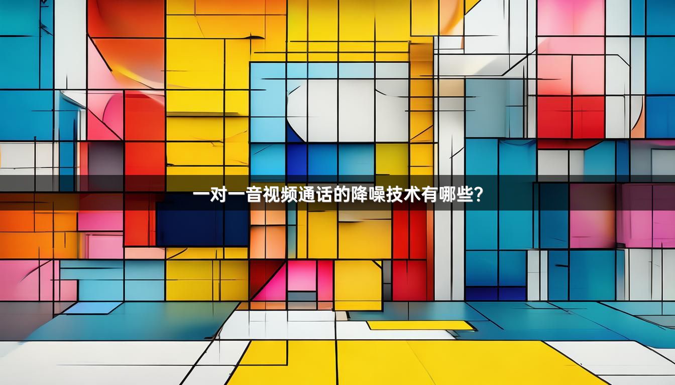 一对一音视频通话的降噪技术有哪些？