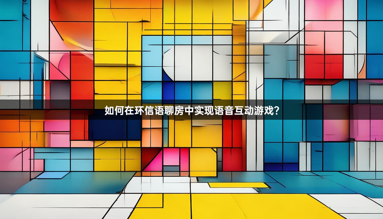 如何在环信语聊房中实现语音互动游戏？