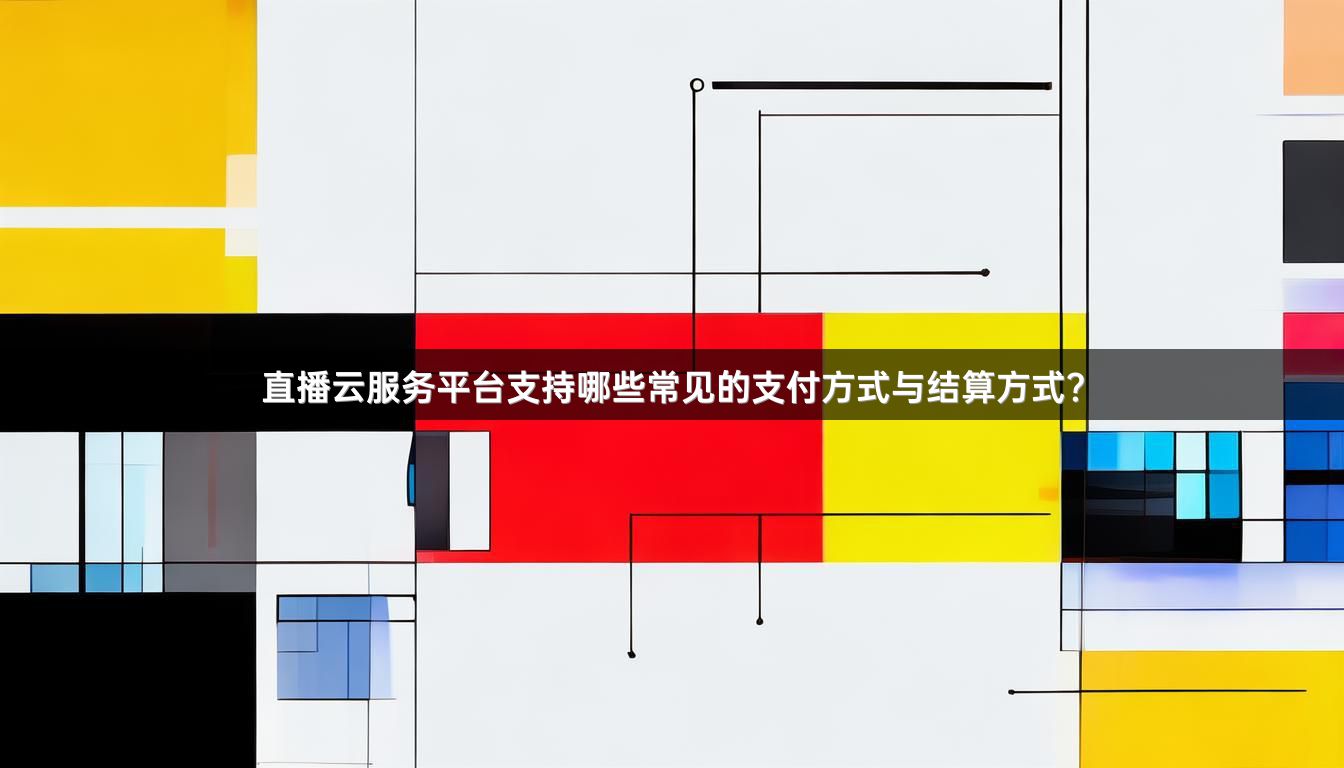 直播云服务平台支持哪些常见的支付方式与结算方式？