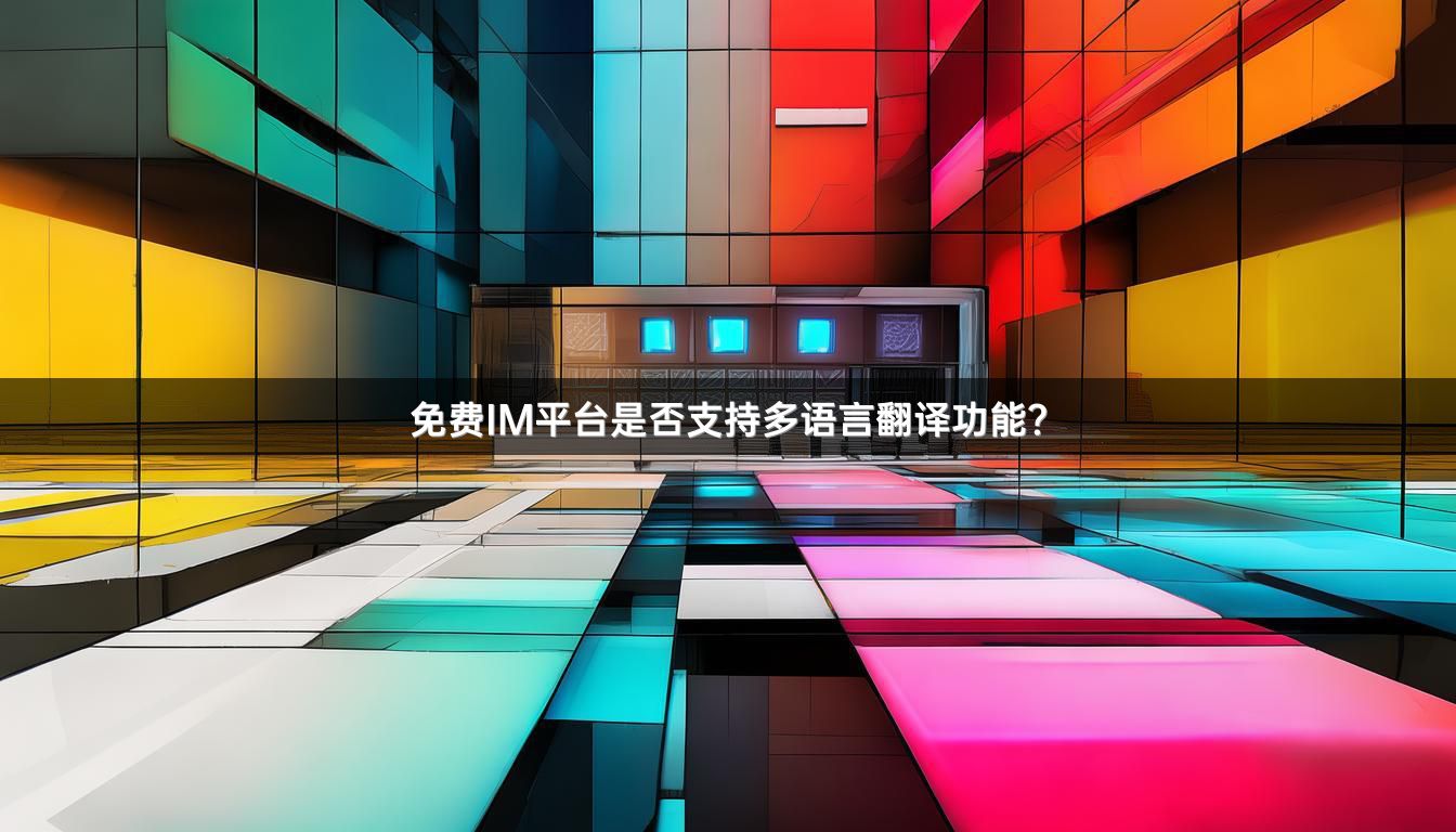 免费IM平台是否支持多语言翻译功能？