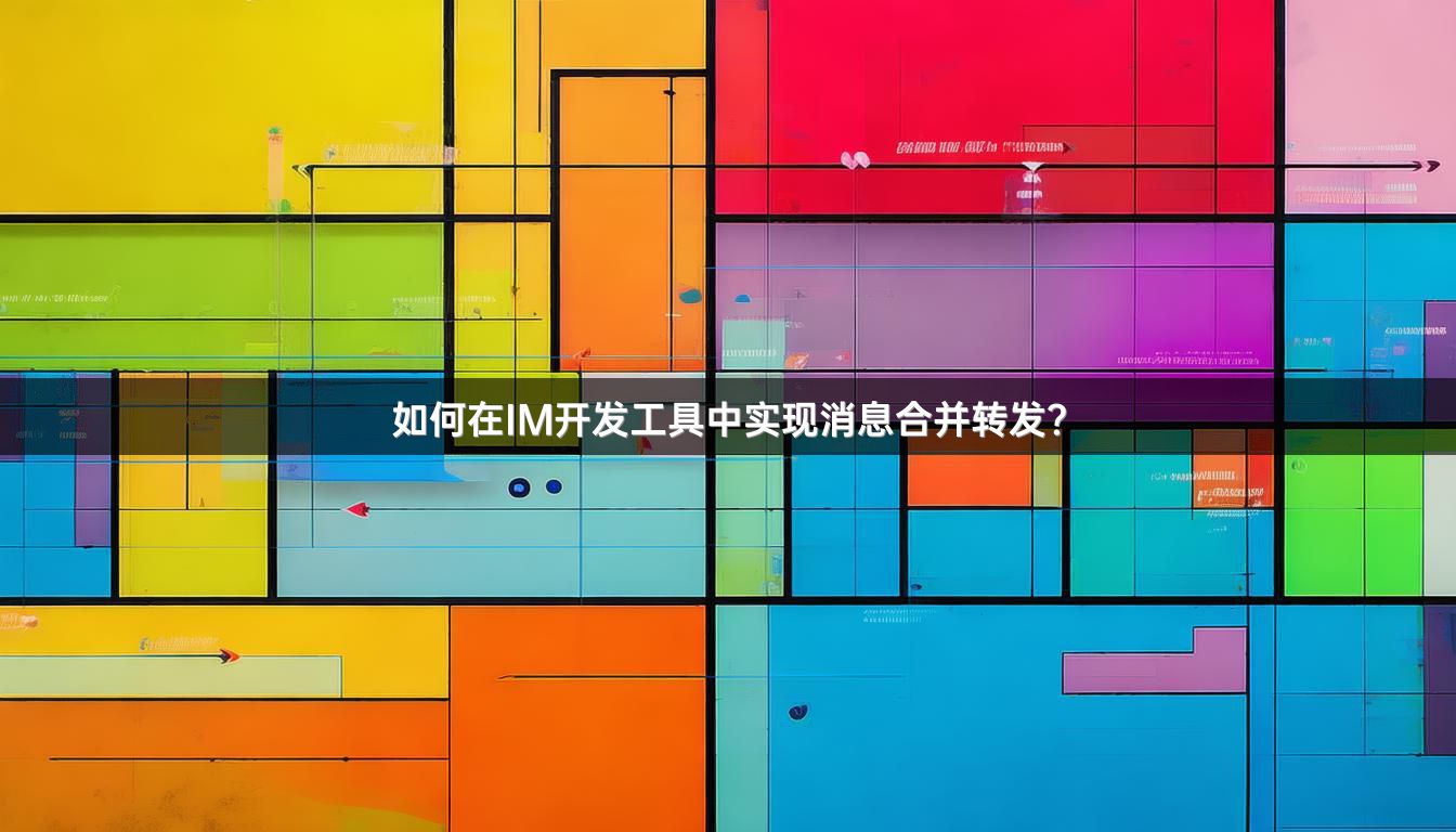 如何在IM开发工具中实现消息合并转发？