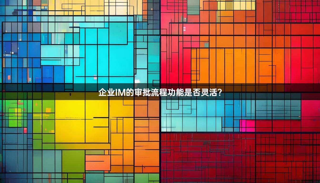 企业IM的审批流程功能是否灵活？