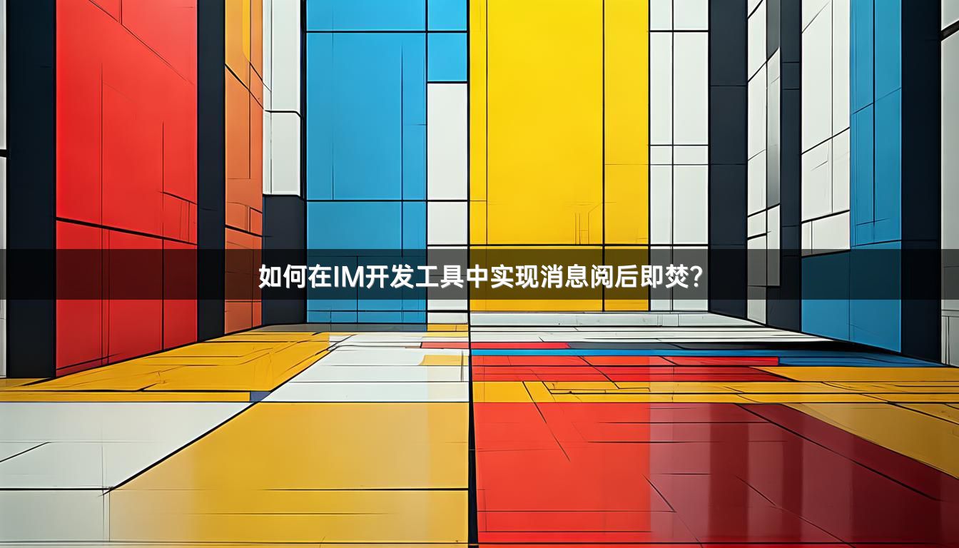 如何在IM开发工具中实现消息阅后即焚？