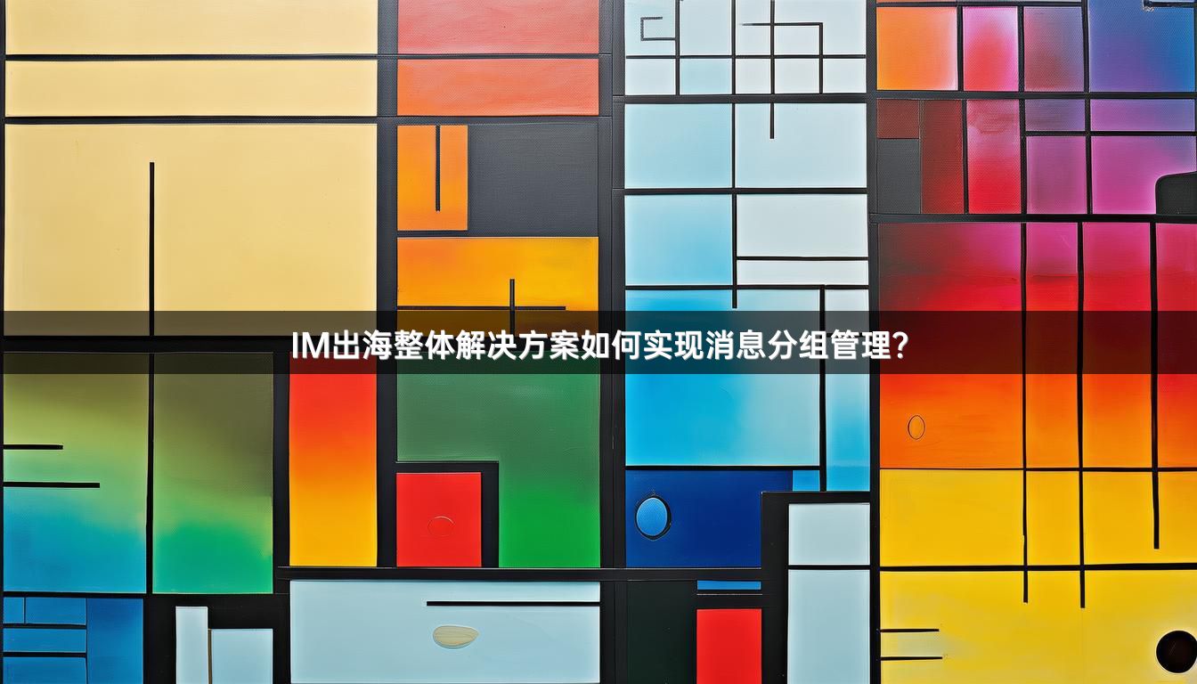 IM出海整体解决方案如何实现消息分组管理？