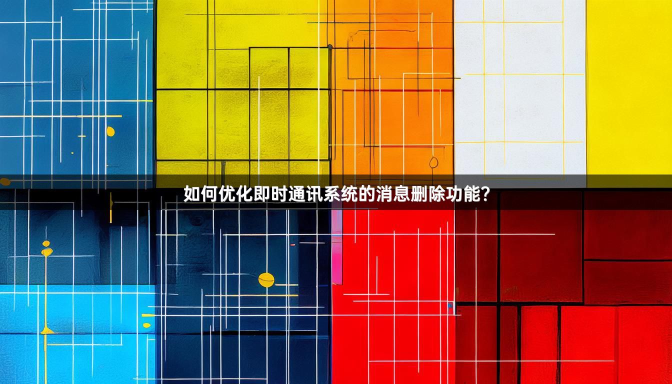 如何优化即时通讯系统的消息删除功能？