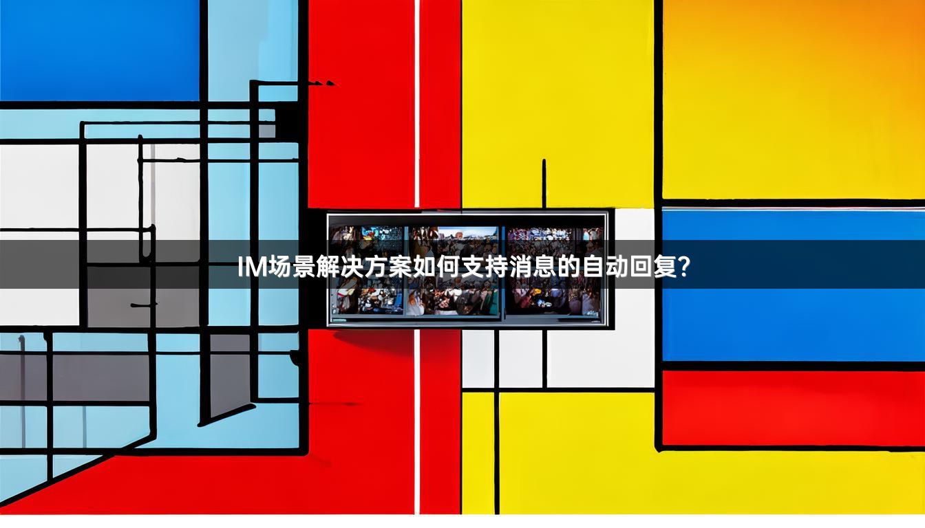 IM场景解决方案如何支持消息的自动回复？