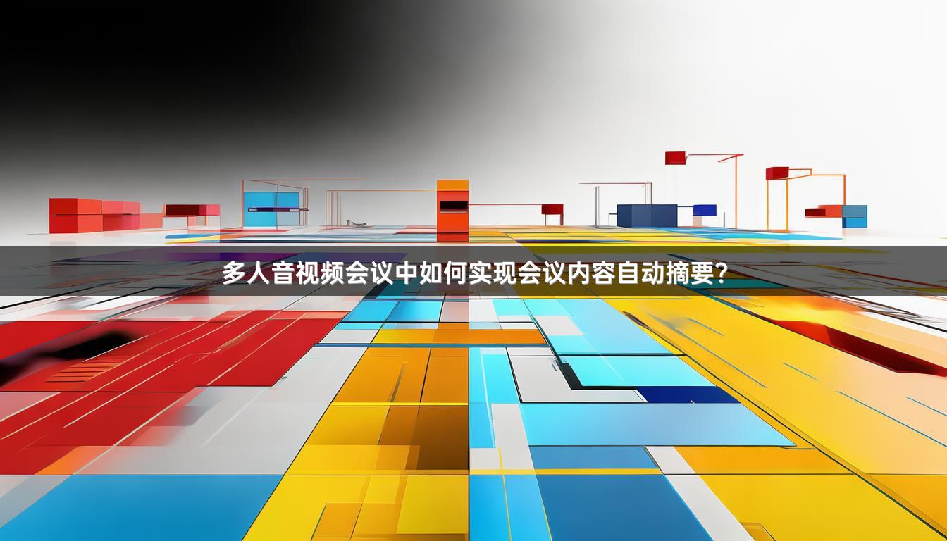 多人音视频会议中如何实现会议内容自动摘要？