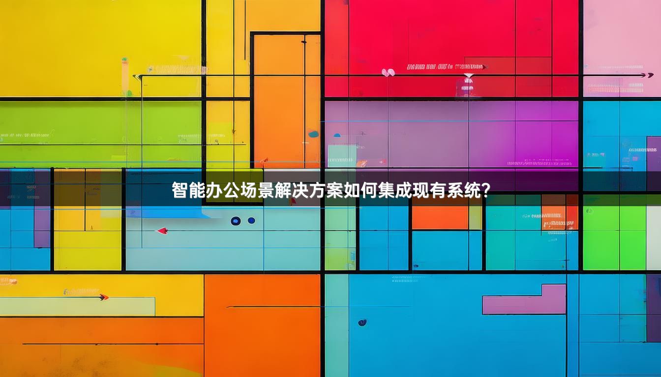 智能办公场景解决方案如何集成现有系统？
