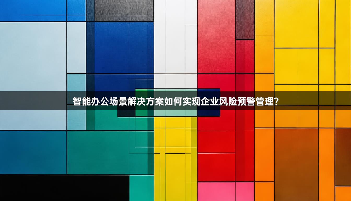 智能办公场景解决方案如何实现企业风险预警管理？