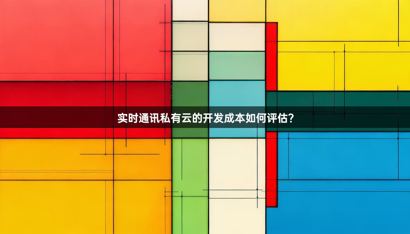 实时通讯私有云的开发成本如何评估？