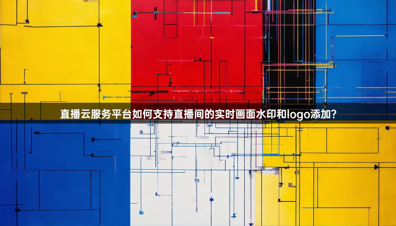 直播云服务平台如何支持直播间的实时画面水印和logo添加？