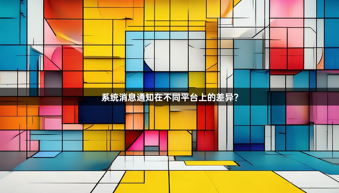 系统消息通知在不同平台上的差异？