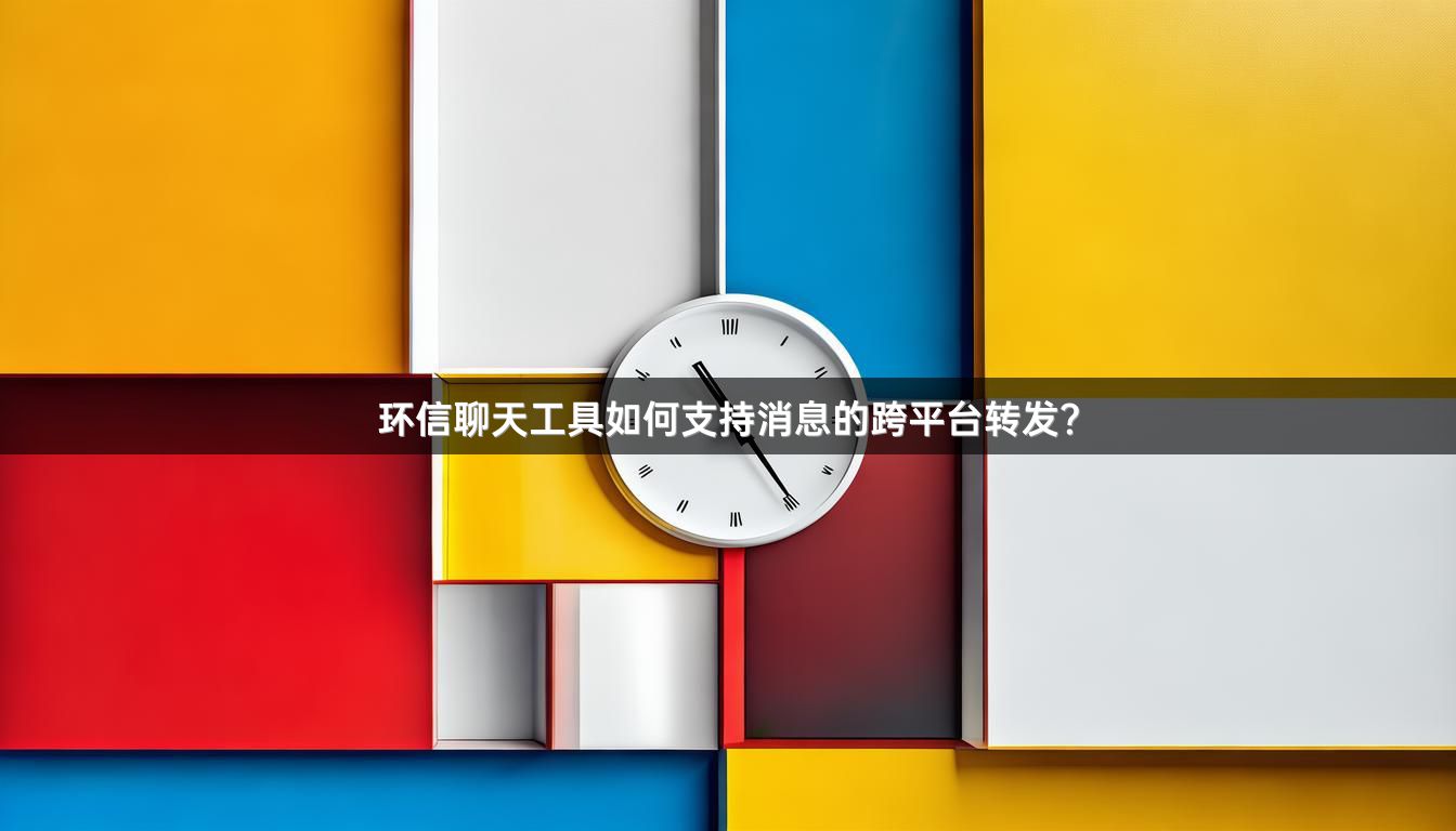 环信聊天工具如何支持消息的跨平台转发？