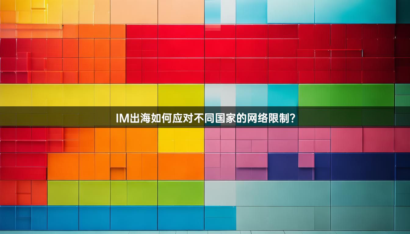 IM出海如何应对不同国家的网络限制？