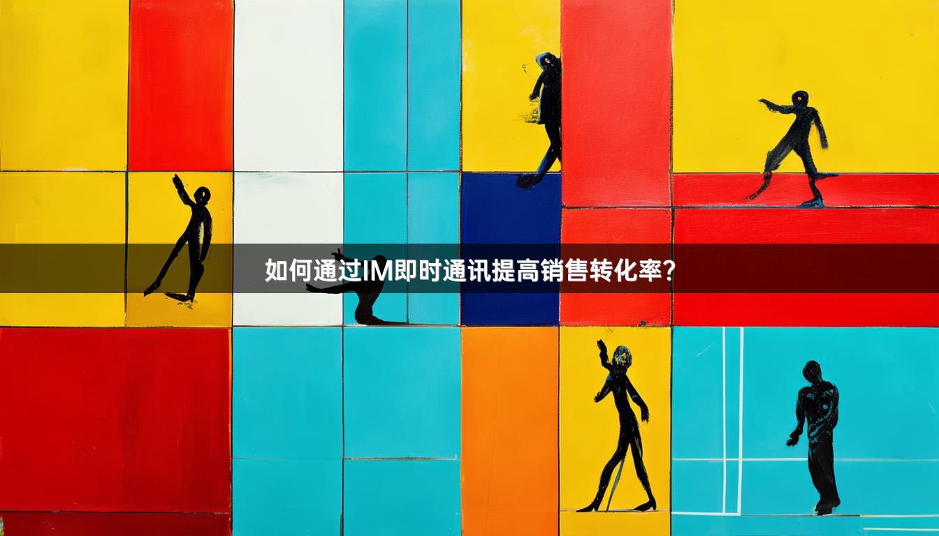 如何通过IM即时通讯提高销售转化率？