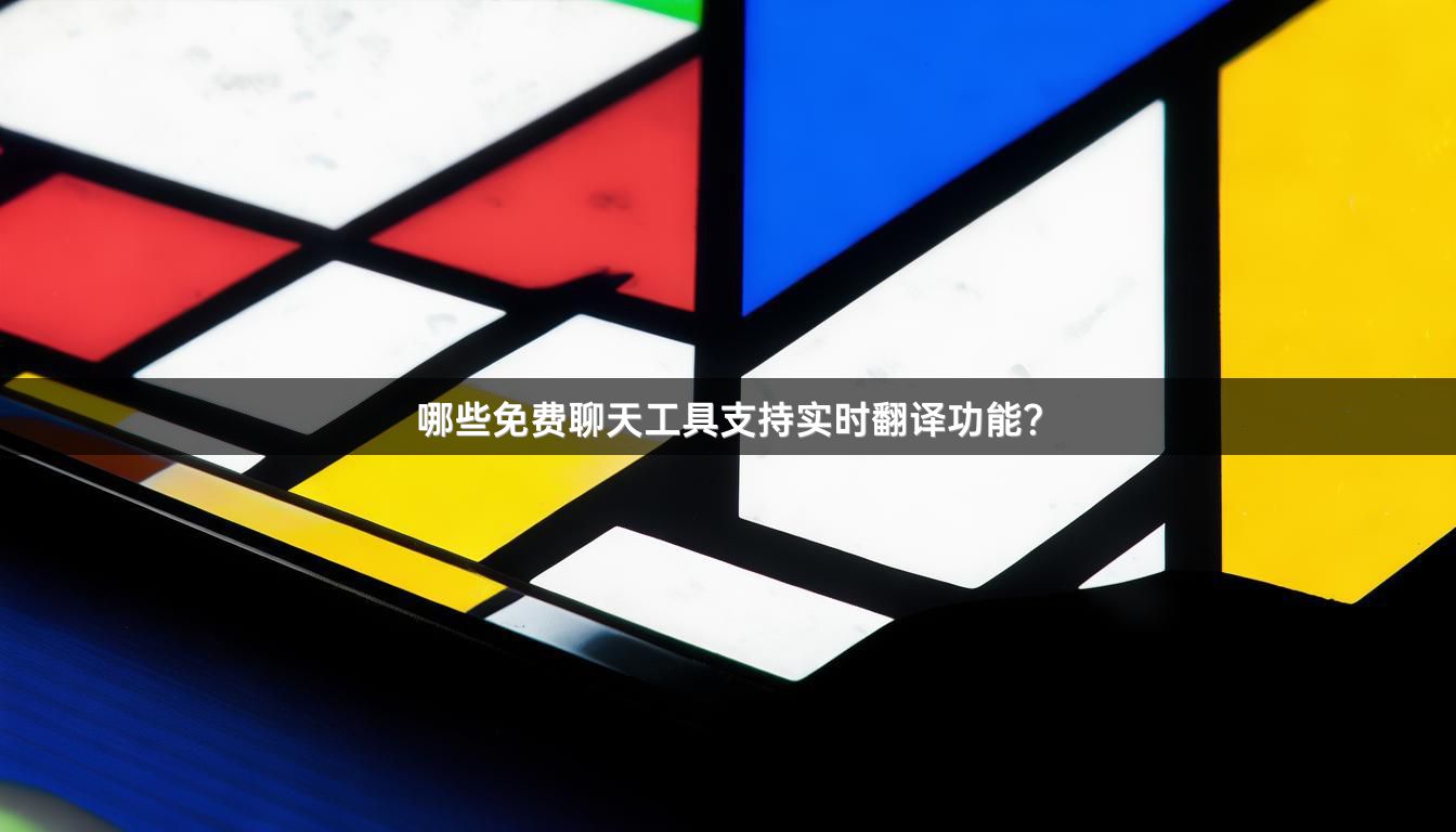 哪些免费聊天工具支持实时翻译功能？