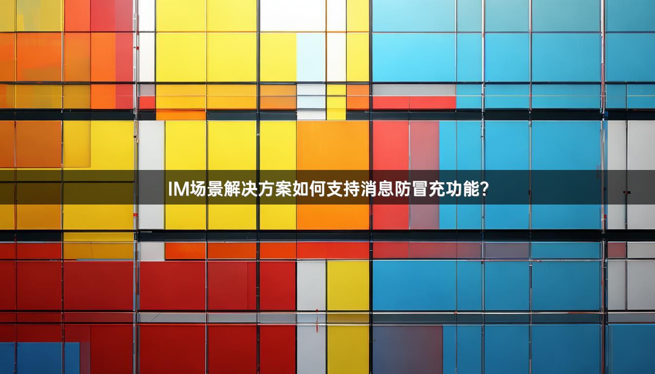 IM场景解决方案如何支持消息防冒充功能？