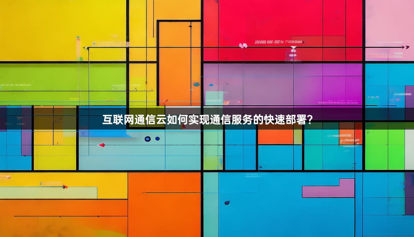 互联网通信云如何实现通信服务的快速部署？