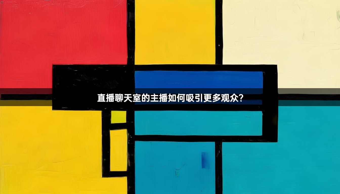 直播聊天室的主播如何吸引更多观众？