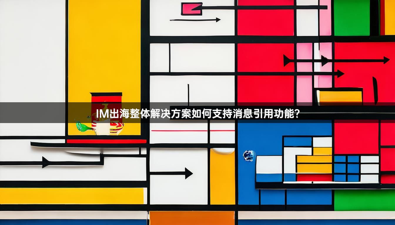 IM出海整体解决方案如何支持消息引用功能？