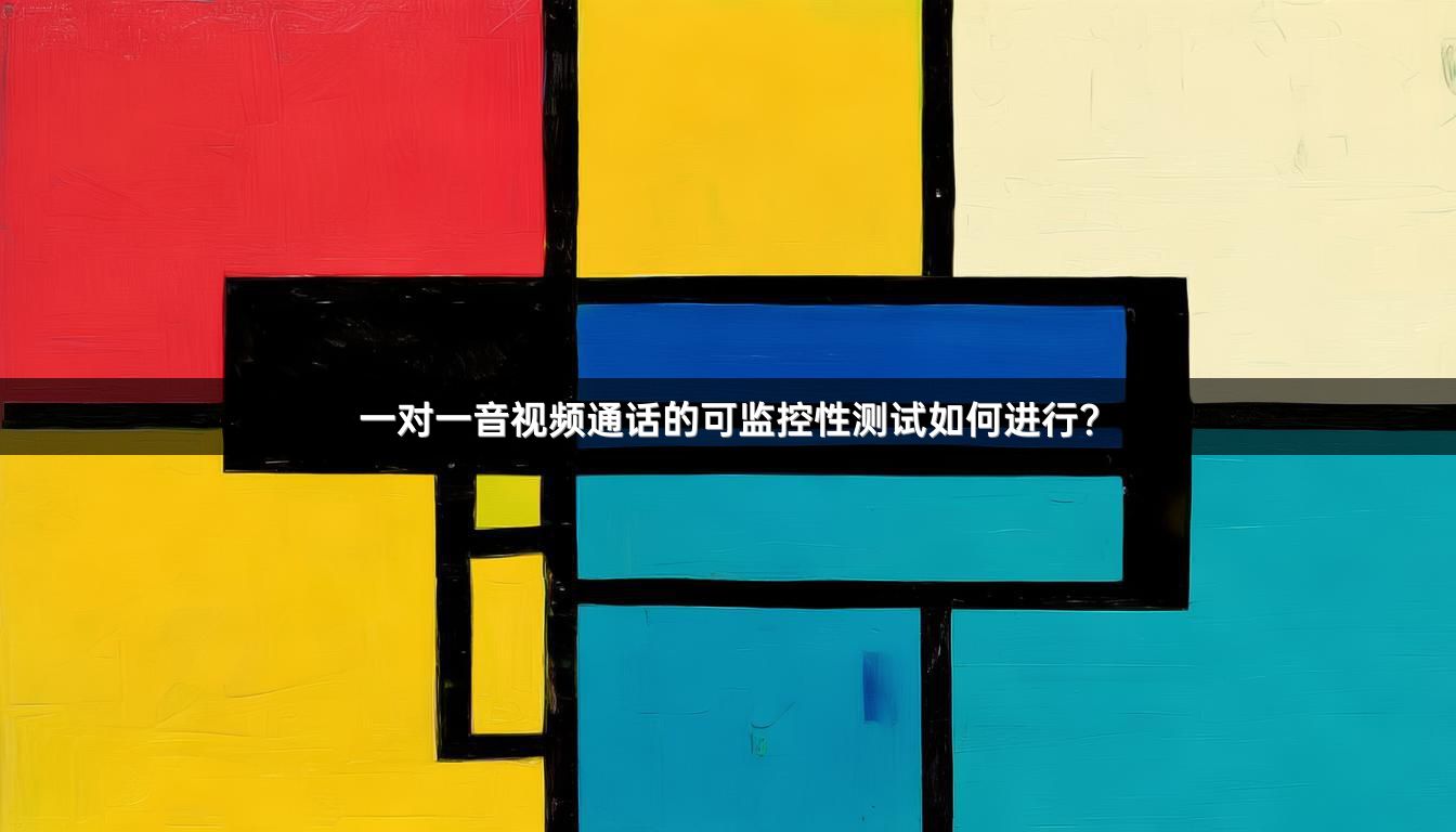 一对一音视频通话的可监控性测试如何进行？