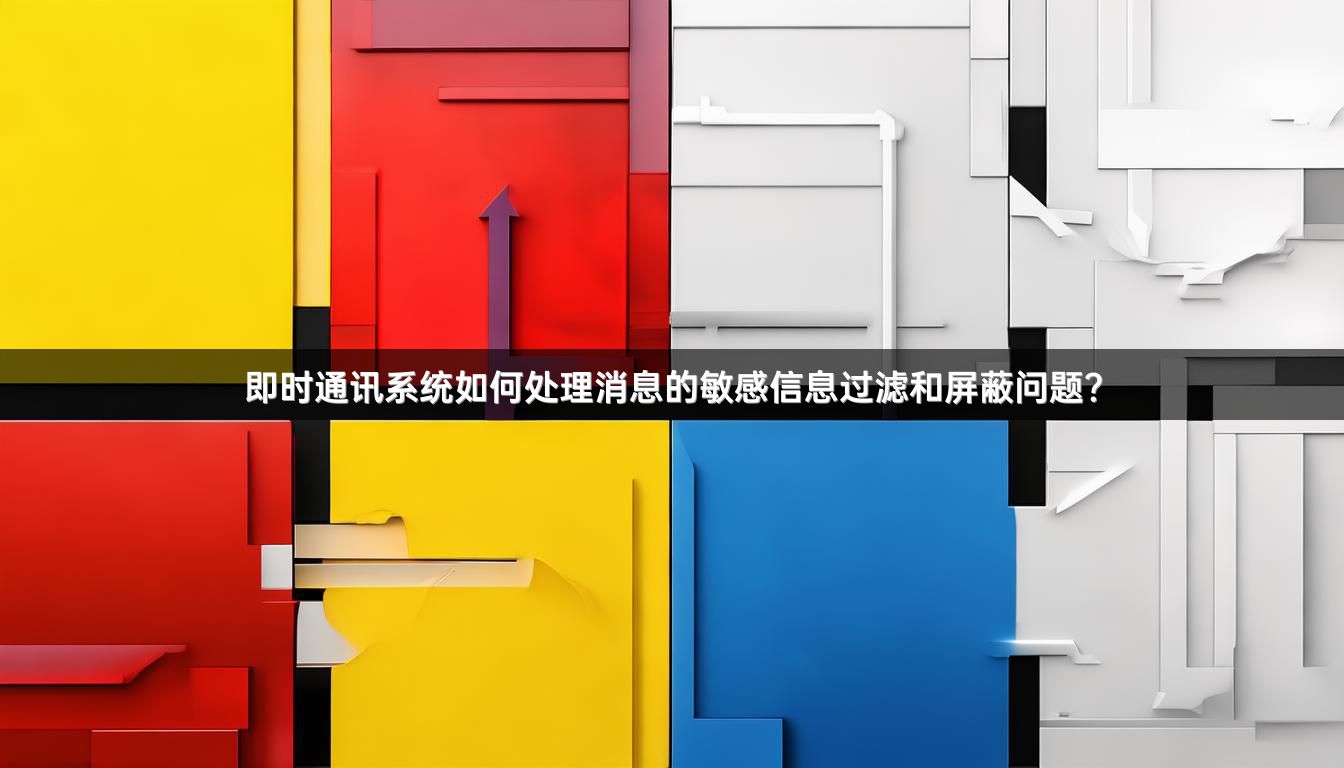 即时通讯系统如何处理消息的敏感信息过滤和屏蔽问题？