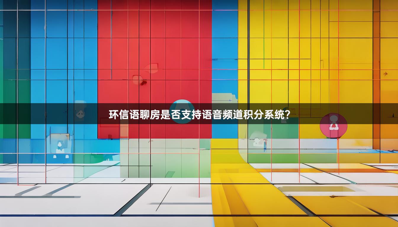环信语聊房是否支持语音频道积分系统？