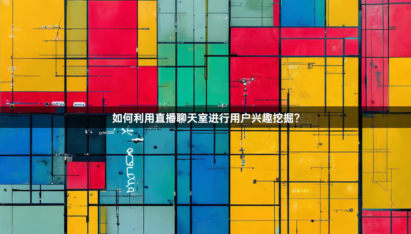 如何利用直播聊天室进行用户兴趣挖掘？