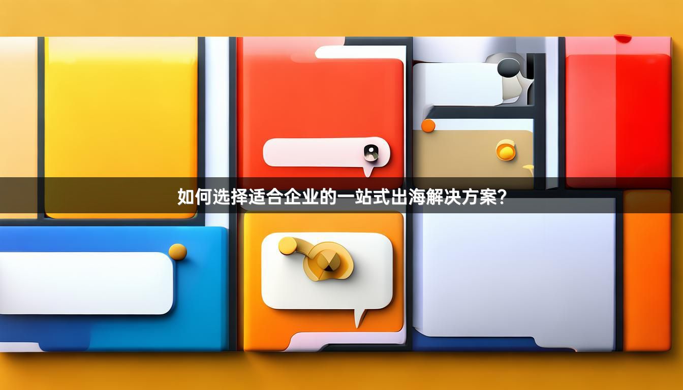 如何选择适合企业的一站式出海解决方案？