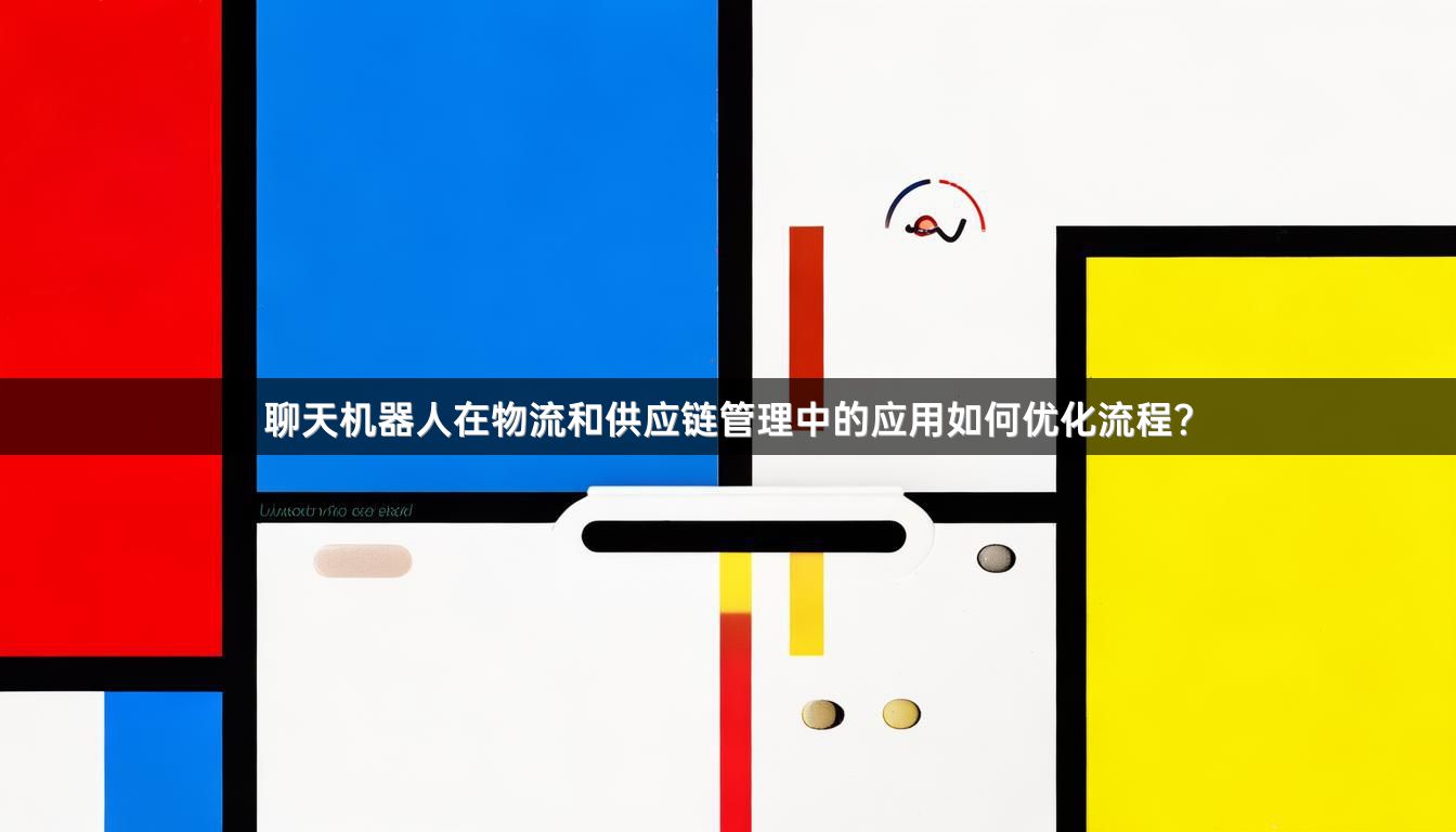 聊天机器人在物流和供应链管理中的应用如何优化流程？