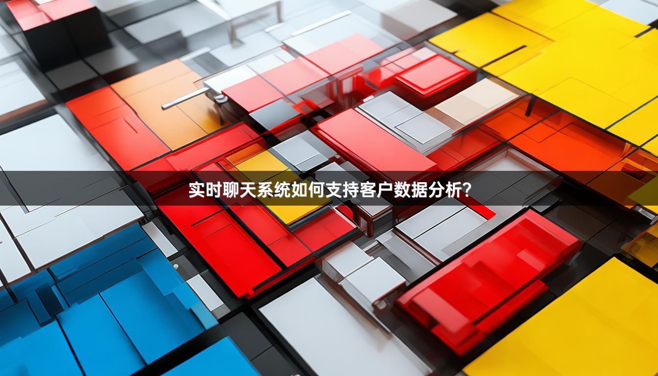 实时聊天系统如何支持客户数据分析？