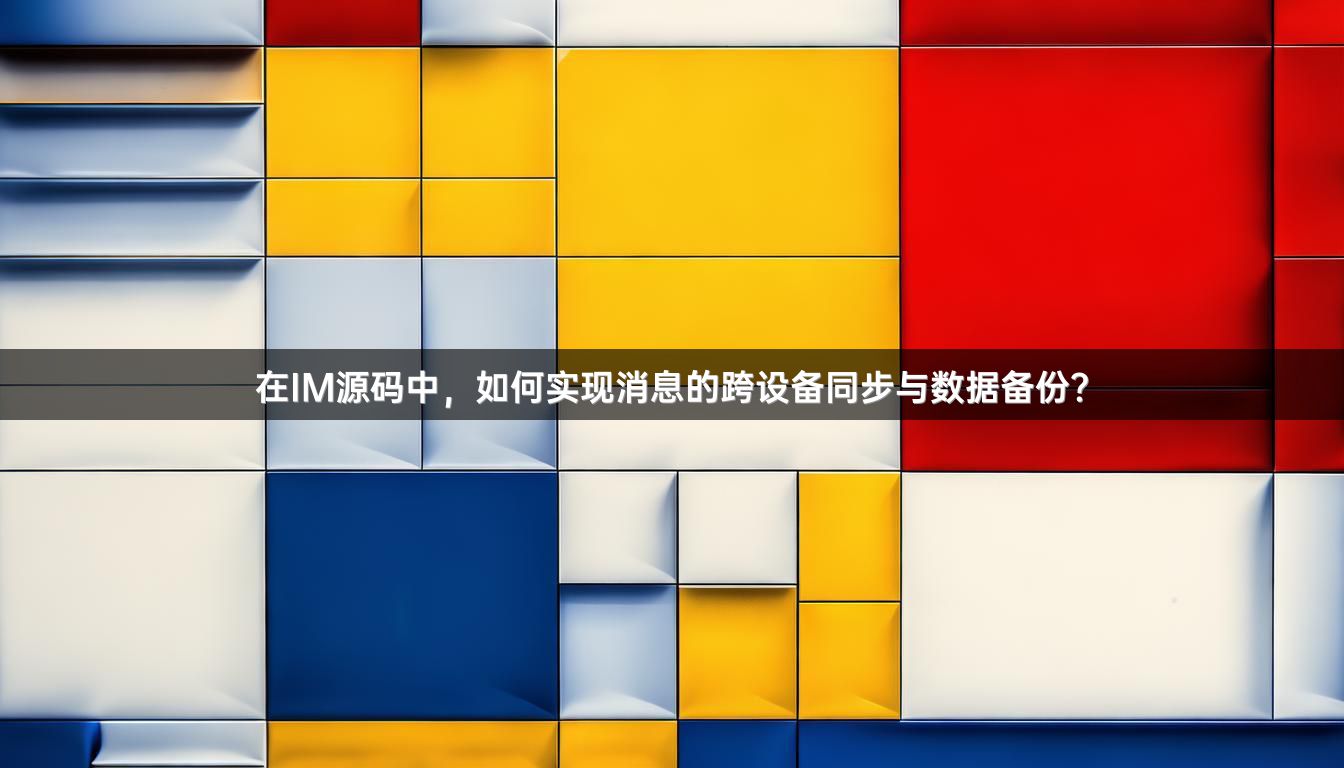 在IM源码中，如何实现消息的跨设备同步与数据备份？