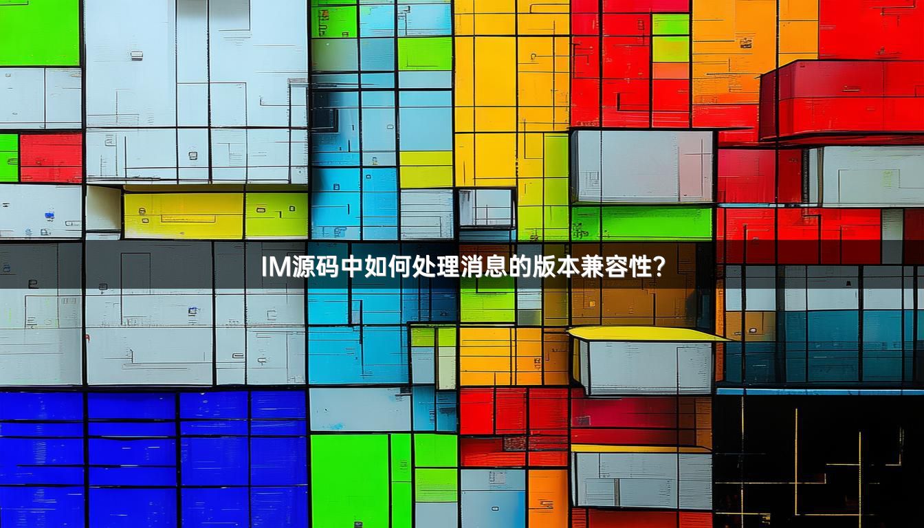 IM源码中如何处理消息的版本兼容性？
