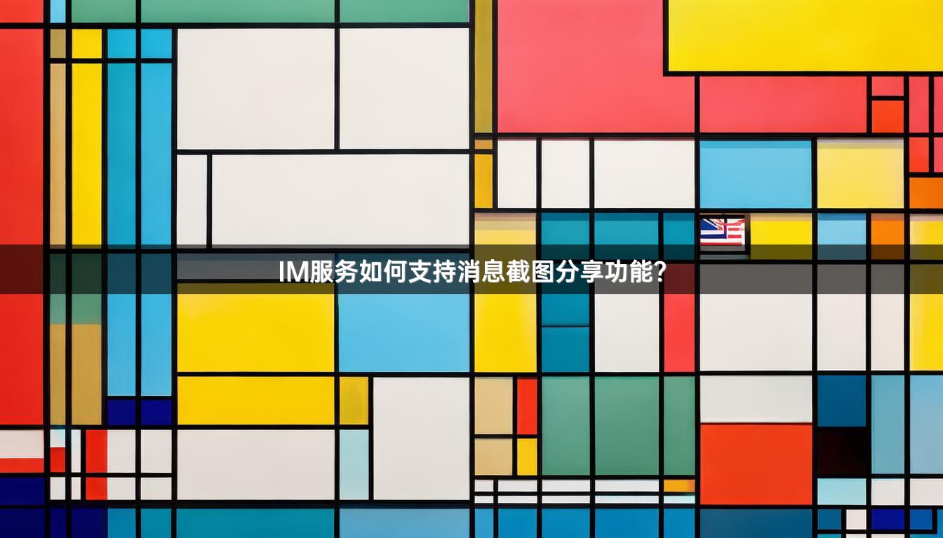 IM服务如何支持消息截图分享功能？